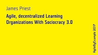 AgileByExample 2017: James Priest - Agile, decentralized Learning Organizations With Sociocracy 3.0