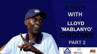 IN TOUCH WITH LLOYD "MABLANYO" CHIGOWE PART 2