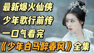 【超清完美版】一口气看完《少年白马醉春风》全集，爆火仙侠少年歌行前传 #中国电视剧 #影视解说