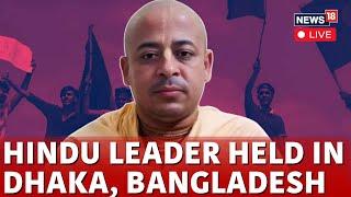 LIVE | Chinmoy Krishan Das Arrest | Monk Chinmoy Krishna Prabhu Arrested In Bangladesh | N18G