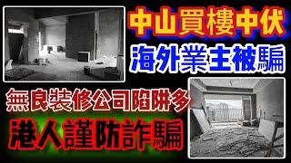 中山買樓｜中山買樓中伏｜海外業主被騙｜無良裝修公司陷阱多｜港人謹防詐騙｜喪盡天良｜慘無人道｜豺狼成性｜十買九騙｜殺豬盤｜一個有溫度的房產人