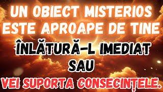 MESAJ DE LA ÎNGERI│ALERTĂ DE PERICOL: UN OBIECT STRANIU APROAPE DE TINE TREBUIE ÎNLĂTURAT IMEDIAT!