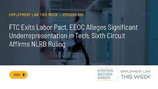 Employment Law This Week® - FTC Exits Labor Pact, Tech Diversity Shortfalls, 6th Circuit NLRB Ruling