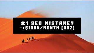 002 [SEO $100K/Month Case Study] So Am I Making The #1 Biggest SEO Mistake?