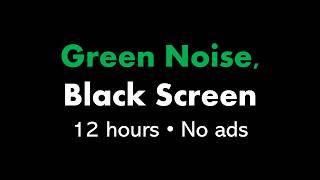 Green Noise, Black Screen 🟢⬛ • 12 hours • No ads