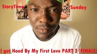 STORYTIME SUNDAY : I GOT HOED BY MY FIRST LOVE PART 2 (FINALE)