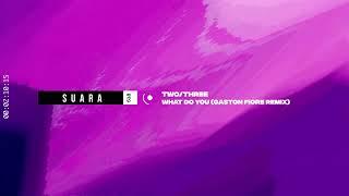 TWO/THREE - What Do You (Gaston Fiore Remix) [Suara]