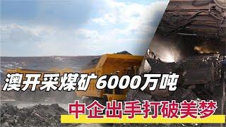 年产将达6000万吨，澳洲最大煤矿开采，中企4次出手击碎澳企美梦