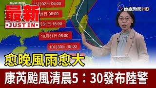 愈晚風雨愈大 康芮颱風清晨5：30發布陸警【最新快訊】