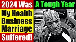 2024 Was A Tough Year For Me. How My Health Business & Marriage Suffered....Video 8082