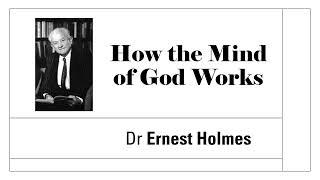 How the Mind of God Works - Dr Ernest Holmes