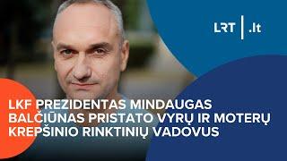 LKF prezidentas Mindaugas Balčiūnas pristato vyrų ir moterų krepšinio rinktinių vadovus | 2024-10-23