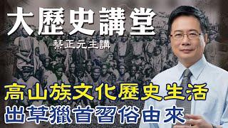 【蔡正元｜大歷史講堂15】台灣原住民史! 一窺高山族的生活文化.社會階級.出草獵首由來 @tsaichengyuan @中天電視CtiTv