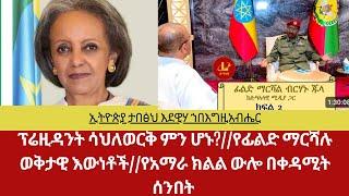 ፕሬዝዳንት ሳህለወርቅ ምን ሆኑ?||ፊልድ ማርሻሉ የገላለጡት ወቅታዊ እውነቶች||የአማራ ክልል ውሎ በቀዳሚት ሰንበት