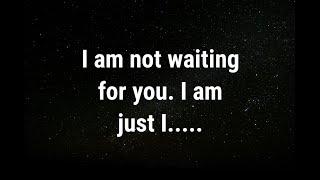  I am not waiting for you. I am just l... current thoughts and feelings