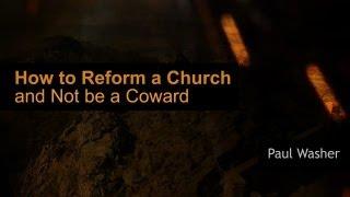 How to Reform a Church and Not be a Coward - Paul Washer