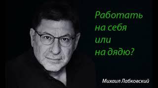 Работать на себя или на дядю? Михаил Лабковский.