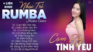 CẠM BẪY TÌNH YÊU - ALBUM NHẠC TRẺ RUMBA HOT TIKTOK - NHẠC TRẺ RUMBA MAIKA COVER CỰC HOT