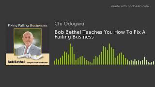 Bob Bethel Teaches You How To Fix A Failing Business