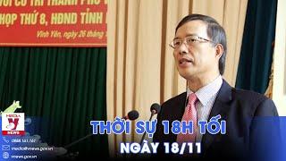 Thời sự 18h tối 18/11. Đề nghị xem xét, thi hành kỷ luật nguyên Bí thư Tỉnh uỷ Vĩnh Phúc - VNews