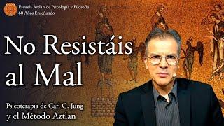 No Resistáis al Mal según la Psicoterapia de C. G. Jung y el Método Aztlan