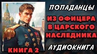 Аудиокнига ПОПАДАНЦЫ В ПРОШЛОЕ: ИЗ ОФИЦЕРА В ЦАРСКОГО НАСЛЕДНИКА - КНИГА 2 | Слушать онлайн