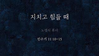 지치고 힘들 때_민수기 11:10-15_노영식 목사 [수원소망교회 수요예배]