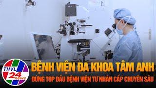 Bệnh viện Đa khoa Tâm Anh đứng top đầu bệnh viện tư nhân cấp chuyên sâu