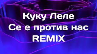 Куку Леле - Се е против нас РЕМИКС (ТЕКСТ) / Kuku Lele - Se e protiv nas REMIX (LYRICS/TEKST)