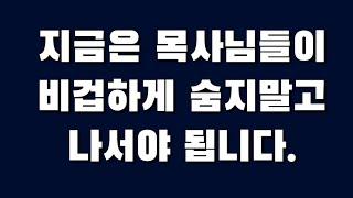 지금은 목사님들이 비겁하게 숨지말고 나서야 됩니다