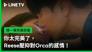 【彈一場完美戀愛】EP07：你太完美了，Reese壓抑對Orca的感情 | LINE TV 共享追劇生活