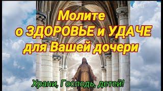 О ДОЧЕРИ материнская молитва о здоровье и удаче. Помолитесь Богу сегодня.