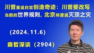 川普重返白宫创造奇迹：川普要改写当前的“世界规则”，北京将建遭遇“灭顶之灾”.  (2024.11.6)    || 森哲深谈