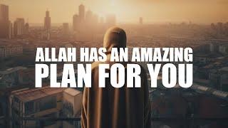 ALLAH HAS AN AMAZING PLAN FOR YOU