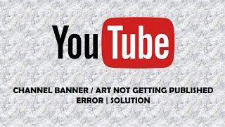 Solved | Fix | YouTube Channel Banner / Art not getting Published Error | Solution