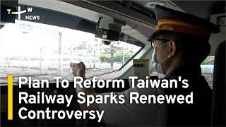 Plan To Reform Taiwan's Railway Sparks Renewed Controversy | TaiwanPlus News