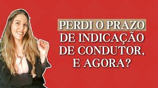 PERDI O PRAZO DE INDICAÇÃO DE CONDUTOR, E AGORA? | POSSO INDICAR CONDUTOR FORA DO PRAZO? | DIREITO