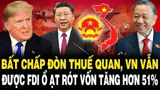 Bất Chấp ĐÒN THUẾ QUAN, VN Vẫn Được FDI Ồ ẠT RÓT VỐN Tăng Hơn 51% Trong 5 Tháng Đầu Năm
