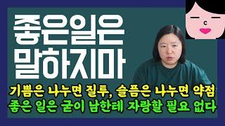 좋은 일이 있어도 친구한테 자랑하지 마세요. 기쁨은 나누면 질투가 되고 슬픔은 나누면 약점이 된다.