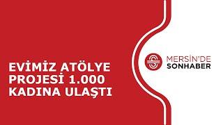 EVİMİZ ATÖLYE PROJESİ 1.000 KADINA ULAŞTI