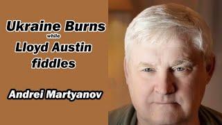 UKRAINE BURNS while Lloyd Austin fiddles w/Andrei Martyanov