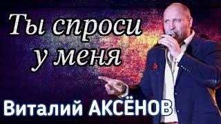 Песня с сильным характером! Ты спроси у меня - Виталий Аксёнов