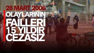 28 MART 2006 OLAYLARININ FAİLLERİ 15 YILDIR CEZASIZ