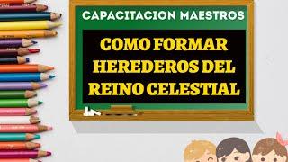 COMO formar NINOS  y ADOLESCENTES que son los  HEREDEROS DEL REINO CELESTIAL