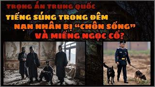 TRỌNG ÁN TRUNG QUỐC | Tiếng Súng Trong Đêm, Miếng Ngọc Quý Giá, Chôn Sống Nạn Nhân Tại Sơn Đông ?