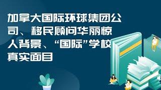 147.加拿大国际环球集团公司、移民顾问华丽惊人背景、“国际”学校的真实面目