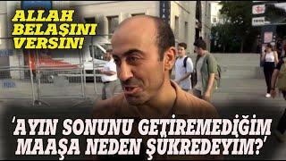 "AYIN SONUNU GETİREMEDİĞİM MAAŞA NEDEN ŞÜKREDEYİM" SOKAK RÖPORTAJI