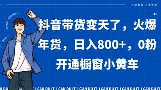 抖音带货变天了，火爆年货，日入800+，0粉开通橱窗小黄车