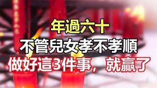 禪意合集：年過六十，不管兒女孝不孝順，做好這3件事，余生就贏了