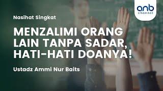 ZALIM TANPA SADAR, HATI-HATI DOANYA! | Ustadz Ammi Nur Baits